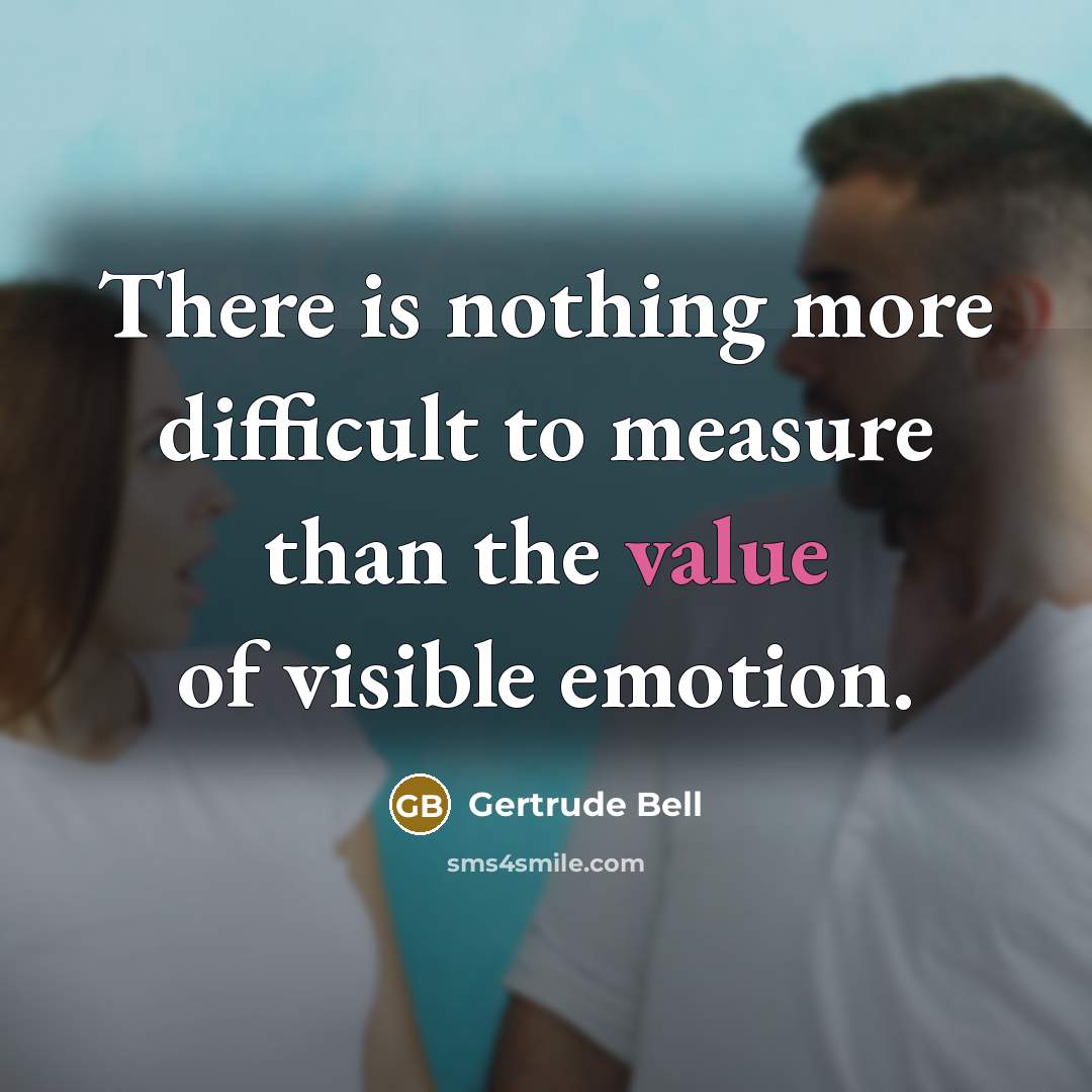 “There is nothing more difficult to measure than the value of visible emotion.” quote by Gertrude Bell