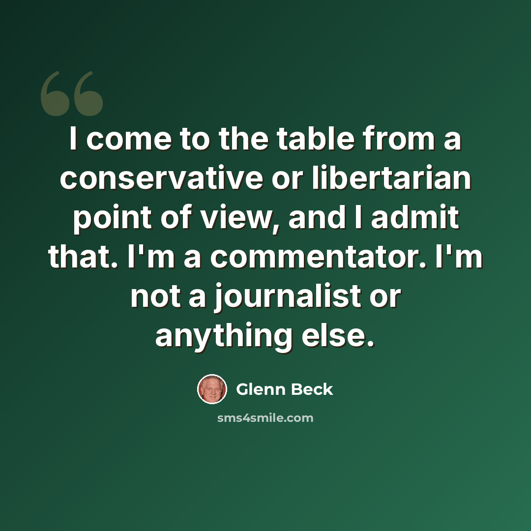 “I come to the table from a conservative or libertarian point of view, and I admit that. I'm a commentator. I'm not a journalist or anything else.” quote by Glenn Beck