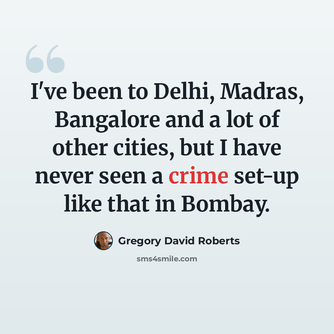 “I've been to Delhi, Madras, Bangalore and a lot of other cities, but I have never seen a crime set-up like that in Bombay.” quote by Gregory David Roberts