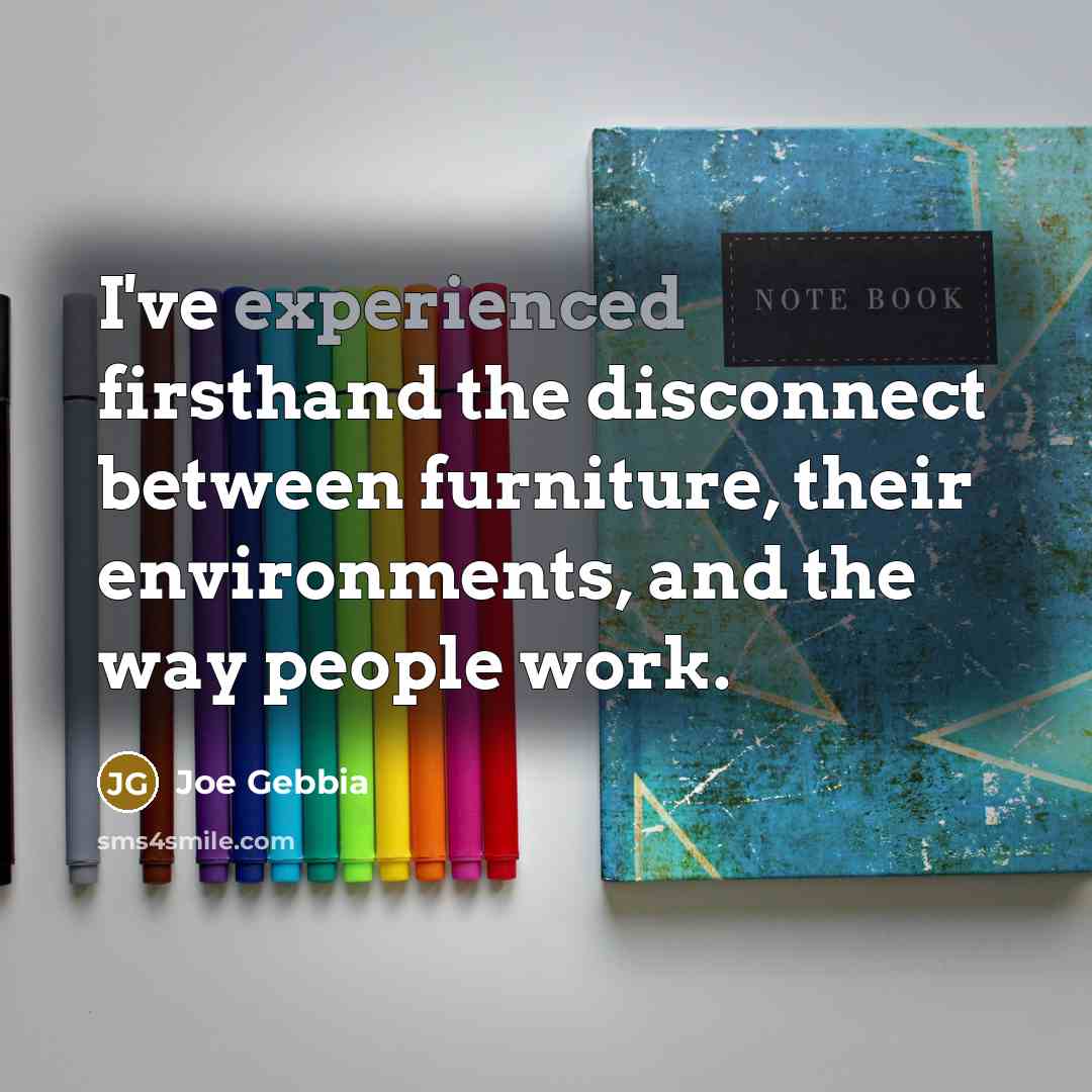 “I've experienced firsthand the disconnect between furniture, their environments, and the way people work.” quote by Joe Gebbia