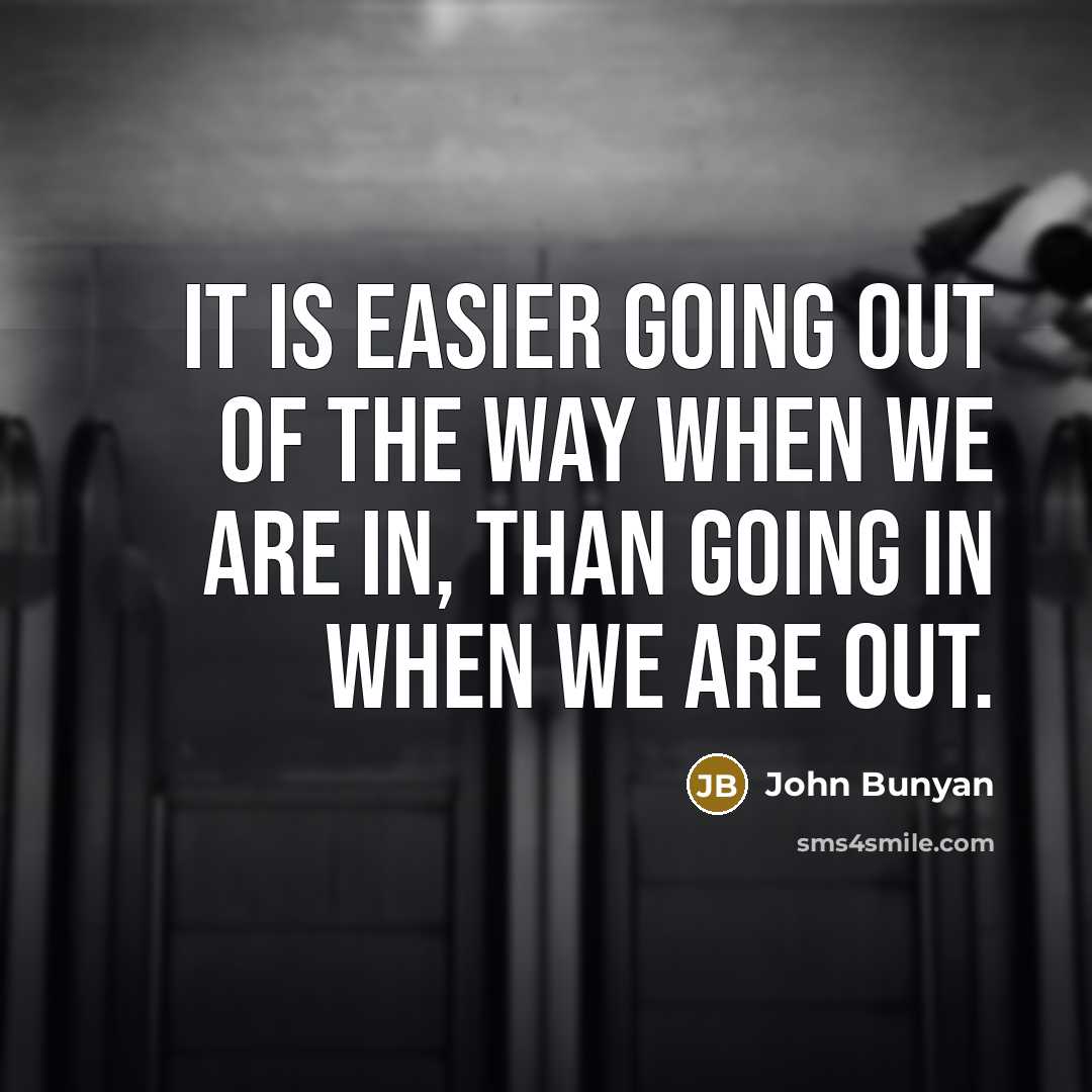 “It is easier going out of the way when we are in, than going in when we are out.” quote by John Bunyan