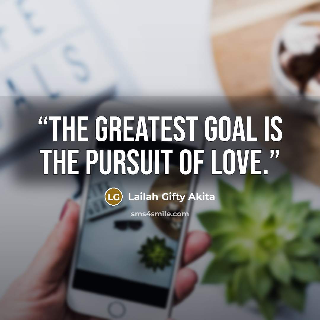 “The greatest goal is the pursuit of love.” quote by Lailah Gifty Akita