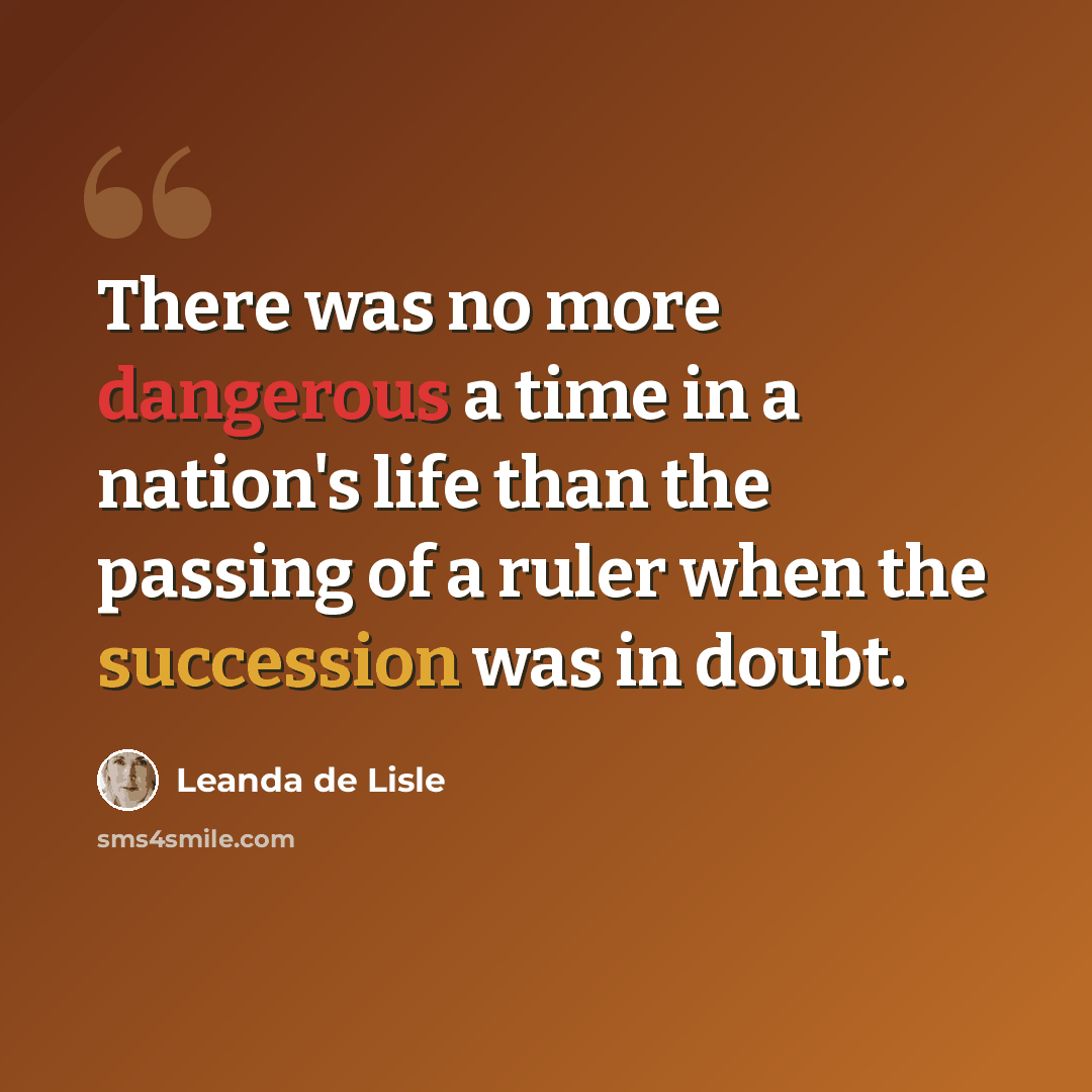 “There was no more dangerous a time in a nation's life than the passing of a ruler when the succession was in doubt.” quote by Leanda de Lisle