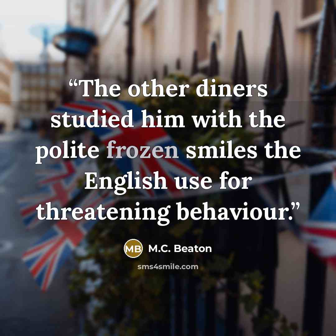 “The other diners studied him with the polite frozen smiles the English use for threatening behaviour.” quote by M.C. Beaton