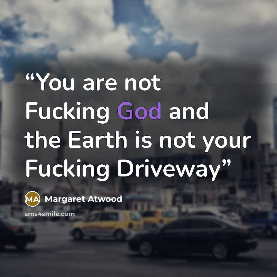 “You are not Fucking God and the Earth is not your Fucking Driveway” quote by margaret atwood