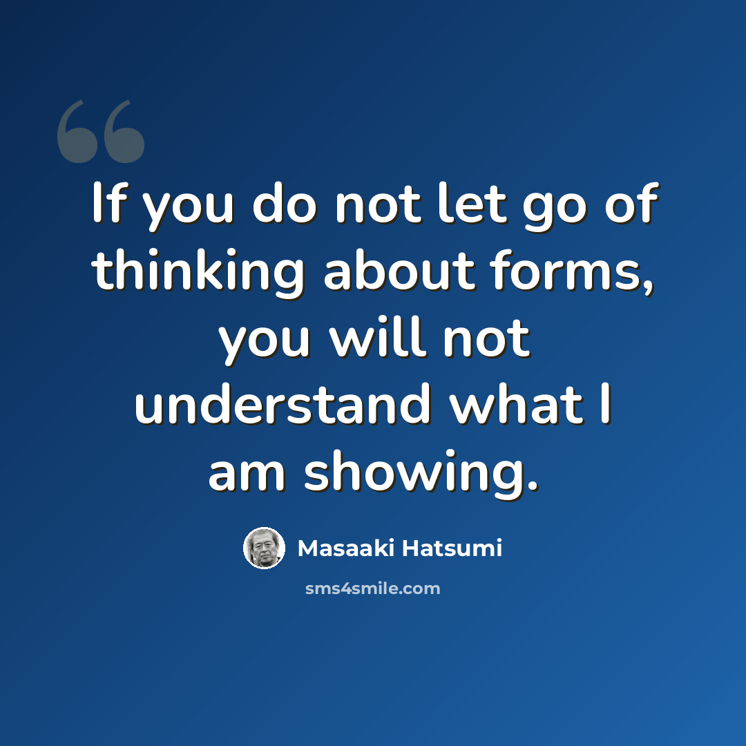“If you do not let go of thinking about forms, you will not understand what I am showing.” quote by Masaaki Hatsumi