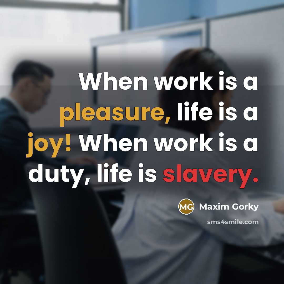 “When work is a pleasure, life is a joy! When work is a duty, life is slavery.” quote by Maxim Gorky