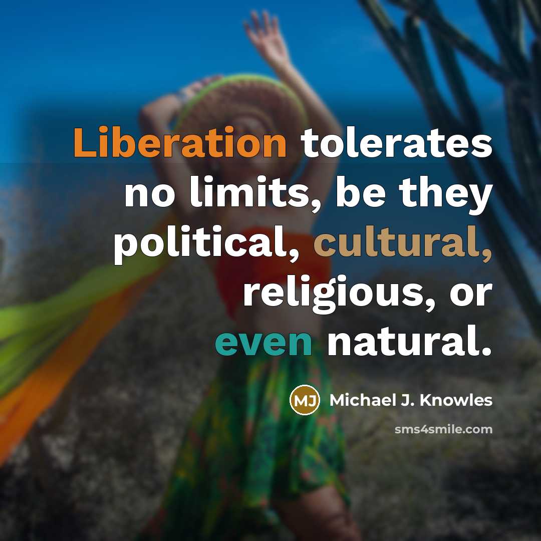 “Liberation tolerates no limits, be they political, cultural, religious, or even natural.” quote by Michael J. Knowles