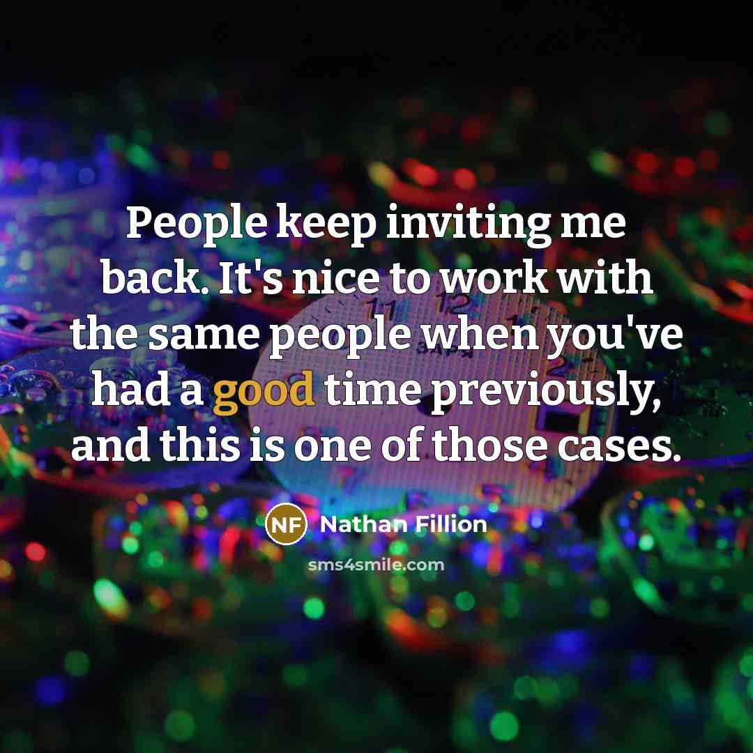“People keep inviting me back. It's nice to work with the same people when you've had a good time previously, and this is one of those cases.” quote by Nathan Fillion
