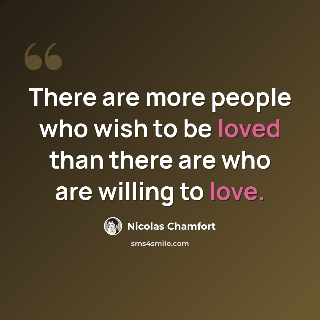 “There are more people who wish to be loved than there are who are willing to love.” quote by Nicolas Chamfort