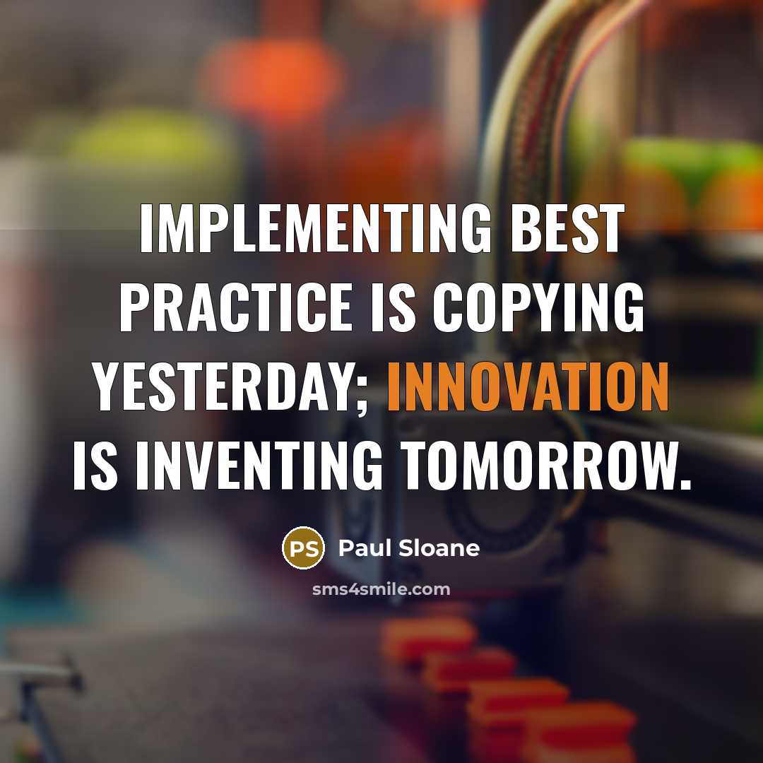 “Implementing best practice is copying yesterday; innovation is inventing tomorrow.” quote by Paul Sloane