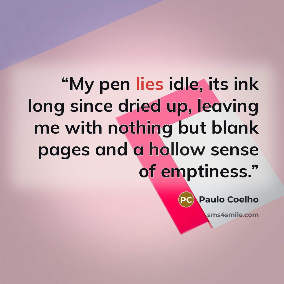 “My pen lies idle, its ink long since dried up, leaving me with nothing but blank pages and a hollow sense of emptiness.” quote by Paulo Coelho