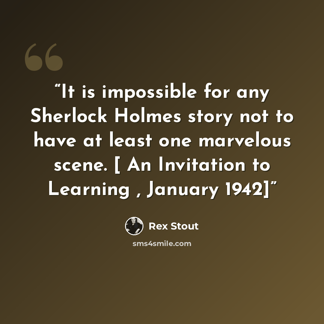 “It is impossible for any Sherlock Holmes story not to have at least one marvelous scene. [ An Invitation to Learning , January 1942]” quote by Rex Stout