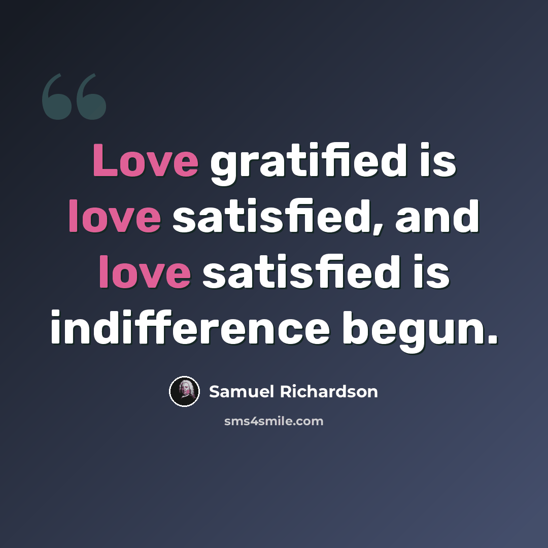 “Love gratified is love satisfied, and love satisfied is indifference begun.” quote by Samuel Richardson