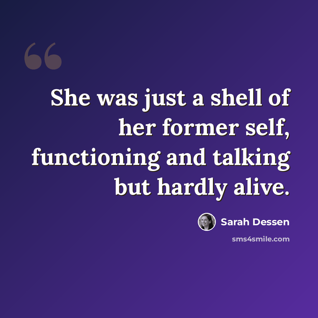 “She was just a shell of her former self, functioning and talking but hardly alive.” quote by Sarah Dessen