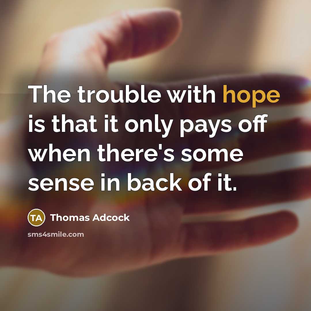 “The trouble with hope is that it only pays off when there's some sense in back of it.” quote by Thomas Adcock