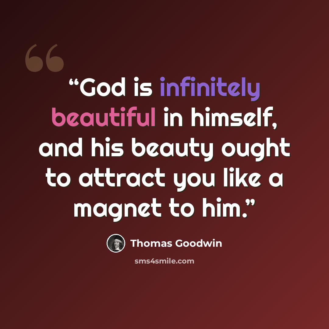 “God is infinitely beautiful in himself, and his beauty ought to attract you like a magnet to him.” quote by Thomas Goodwin