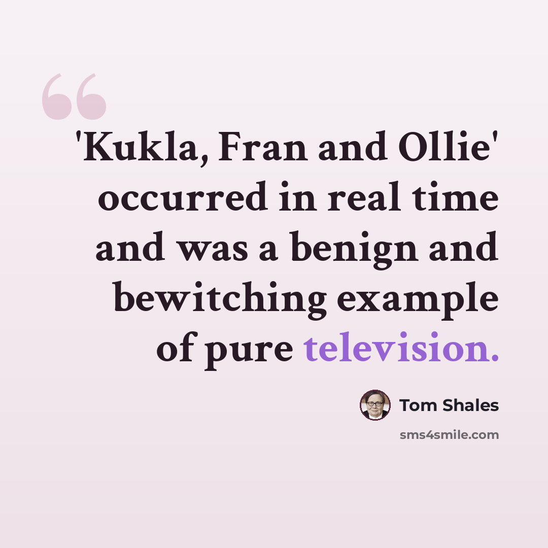 “'Kukla, Fran and Ollie' occurred in real time and was a benign and bewitching example of pure television.” quote by Tom Shales