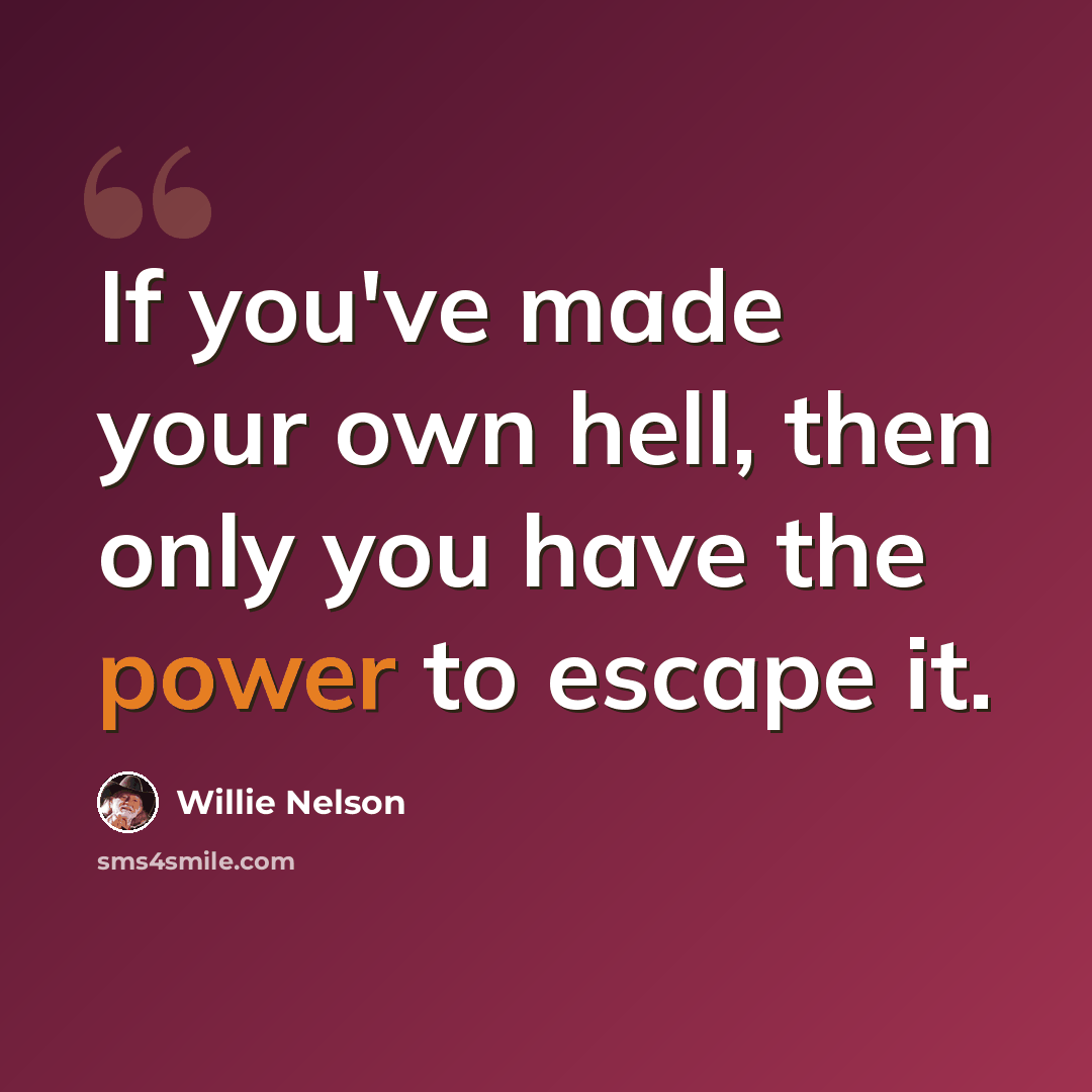 “If you've made your own hell, then only you have the power to escape it.” quote by Willie Nelson