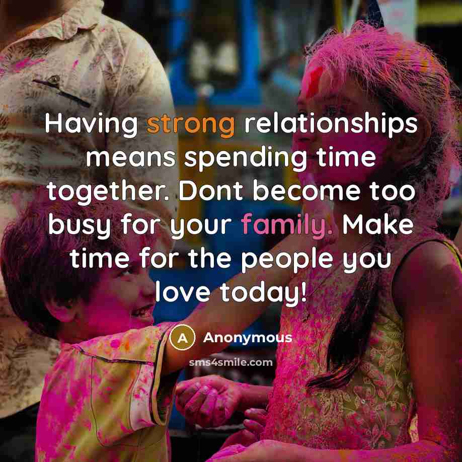 “Having strong relationships means spending time together. Dont become too busy for your family. Make time for the people you love today!” quote by Anonymous