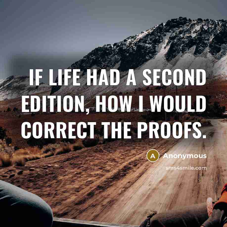 “If life had a second edition, how I would correct the proofs.” quote by Anonymous