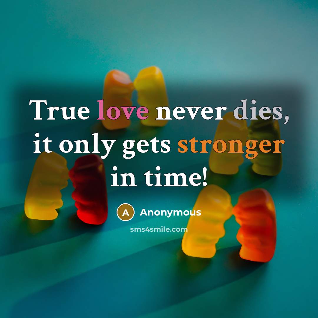 “True love never dies, it only gets stronger in time!” quote by Anonymous
