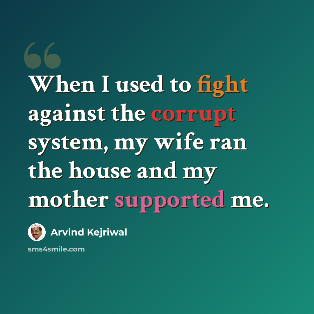 “When I used to fight against the corrupt system, my wife ran the house and my mother supported me.” quote by Arvind Kejriwal