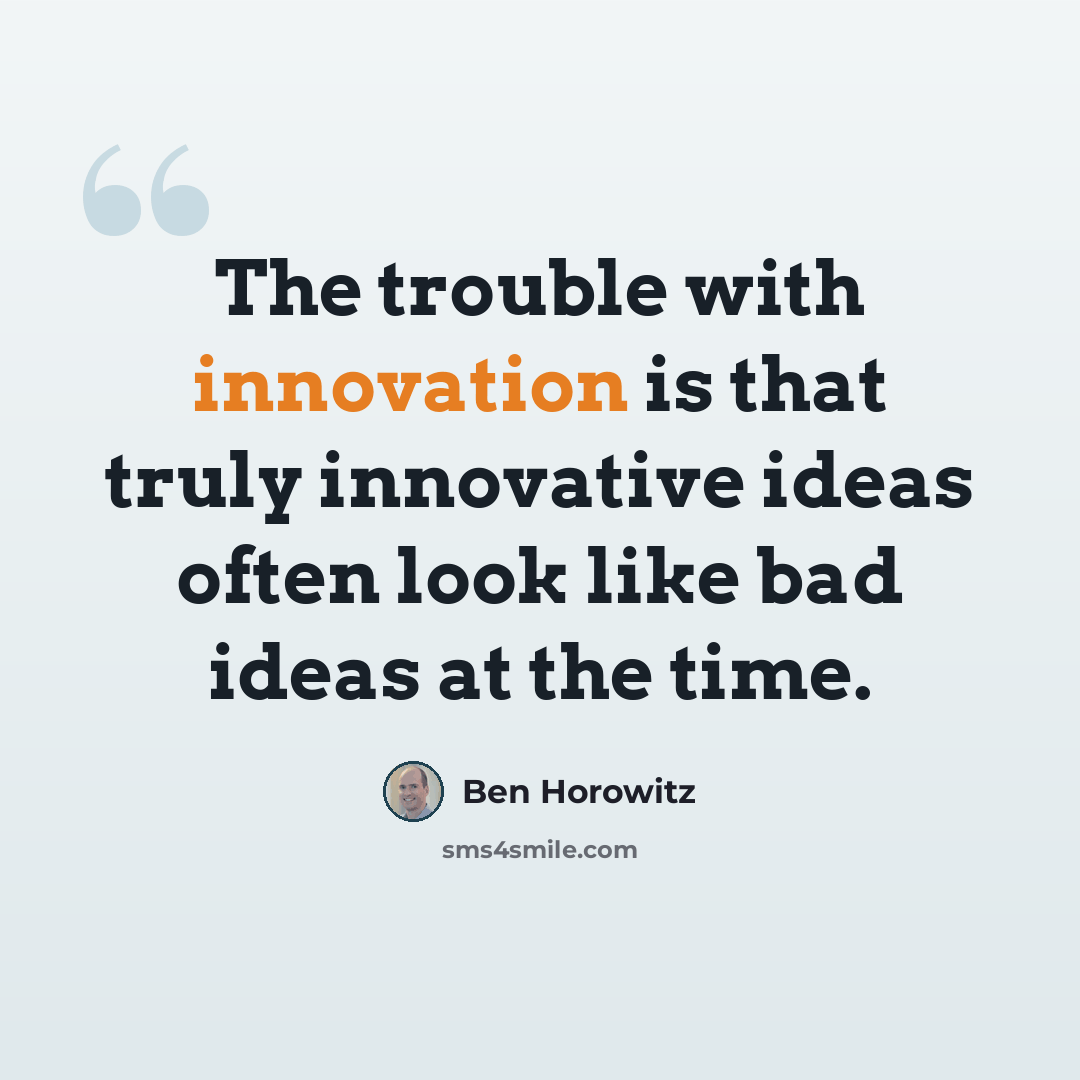 “The trouble with innovation is that truly innovative ideas often look like bad ideas at the time.” quote by Ben Horowitz
