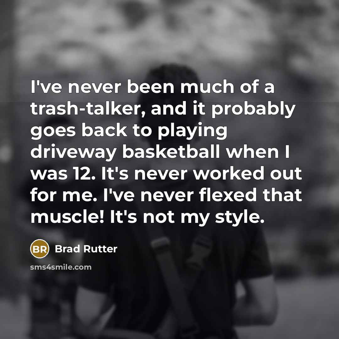 “I've never been much of a trash-talker, and it probably goes back to playing driveway basketball when I was 12. It's never worked out for me. I've never flexed that muscle! It's not my style.” quote by Brad Rutter