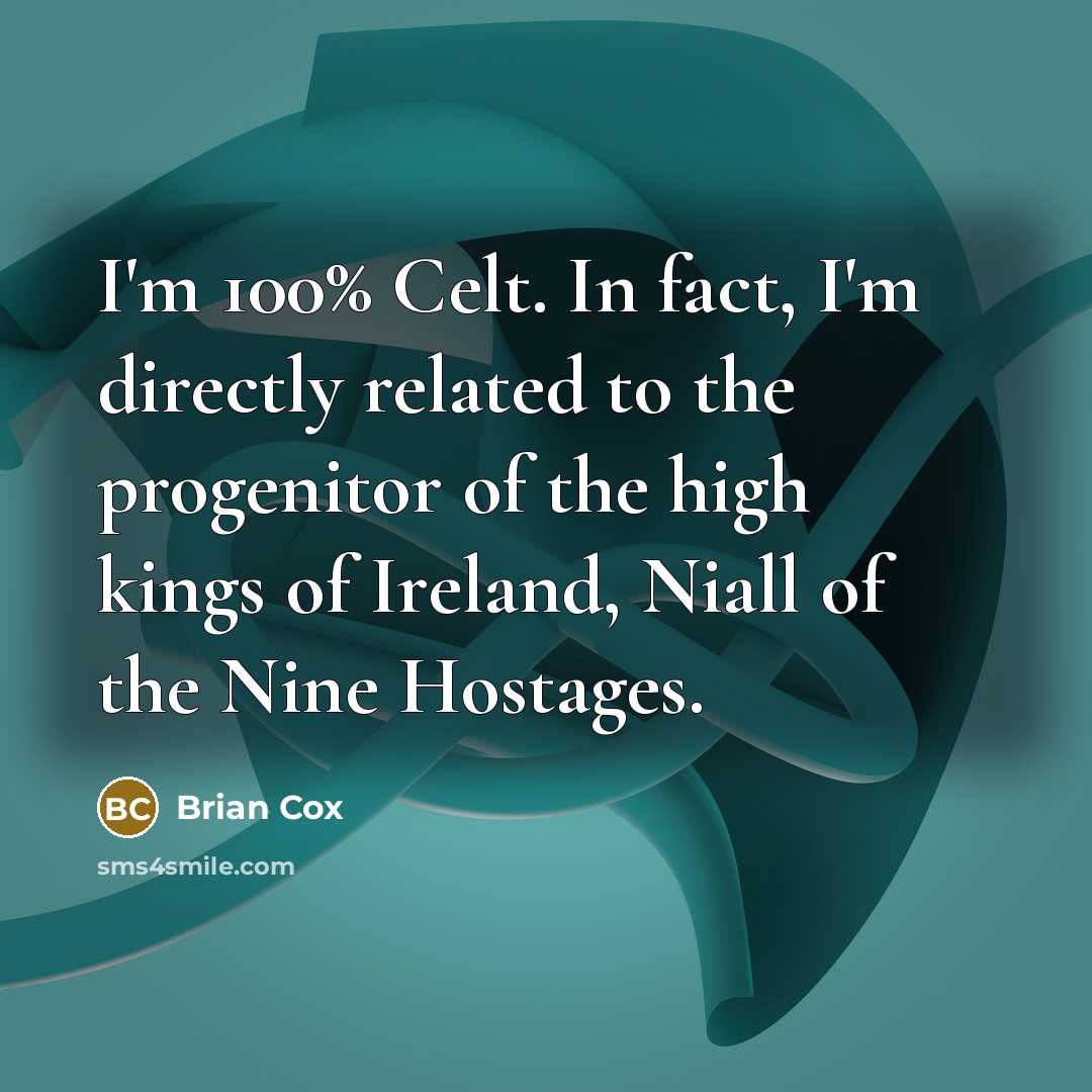 “I'm 100% Celt. In fact, I'm directly related to the progenitor of the high kings of Ireland, Niall of the Nine Hostages.” quote by Brian Cox
