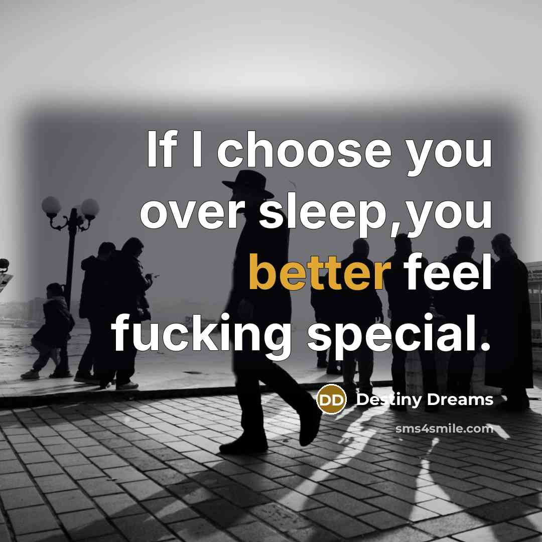 “If I choose you over sleep,you better feel fucking special.” quote by Destiny Dreams