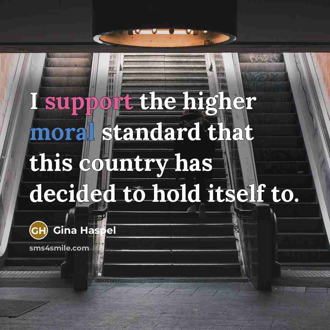 “I support the higher moral standard that this country has decided to hold itself to.” quote by Gina Haspel
