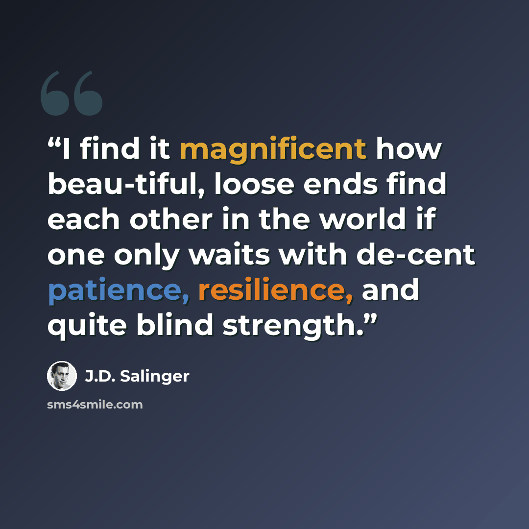 “I find it magnificent how beau-tiful, loose ends find each other in the world if one only waits with de-cent patience, resilience, and quite blind strength.” quote by J.D. Salinger
