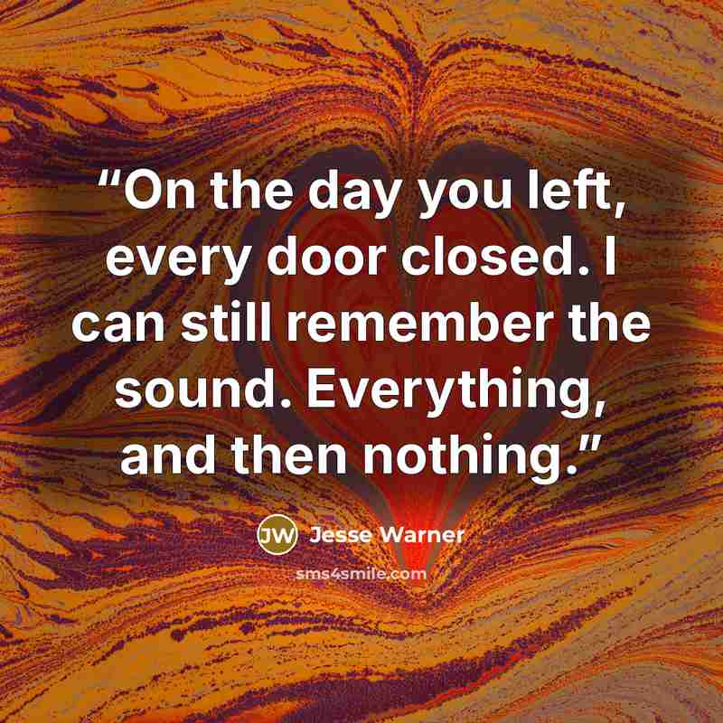 “On the day you left, every door closed. I can still remember the sound. Everything, and then nothing.” quote by Jesse Warner