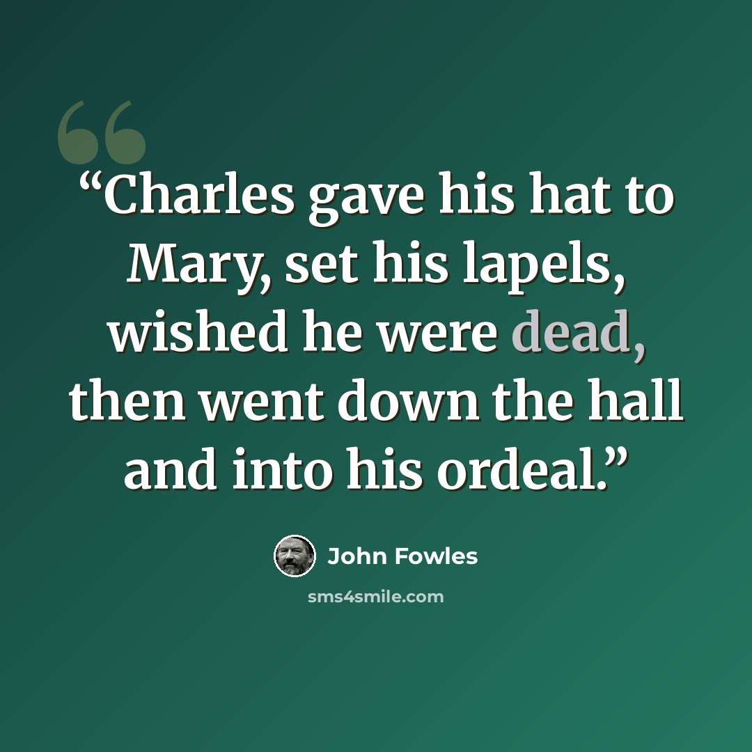“Charles gave his hat to Mary, set his lapels, wished he were dead, then went down the hall and into his ordeal.” quote by John Fowles