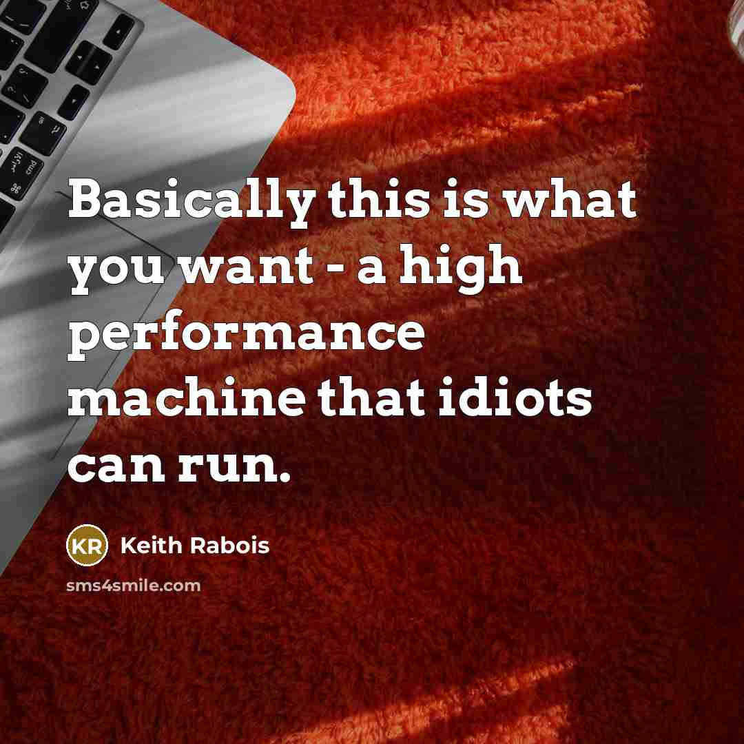 “Basically this is what you want - a high performance machine that idiots can run.” quote by Keith Rabois