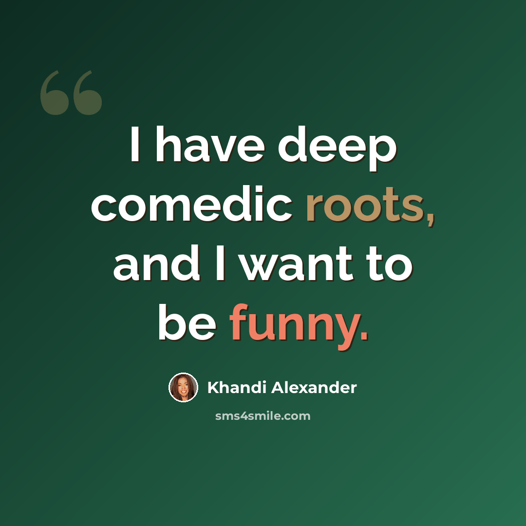 “I have deep comedic roots, and I want to be funny.” quote by Khandi Alexander
