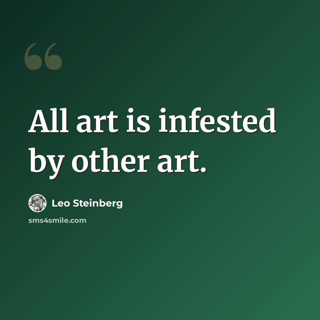“All art is infested by other art.” quote by Leo Steinberg