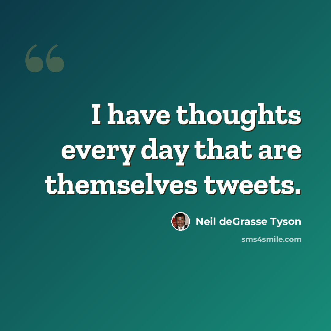 “I have thoughts every day that are themselves tweets.” quote by Neil deGrasse Tyson