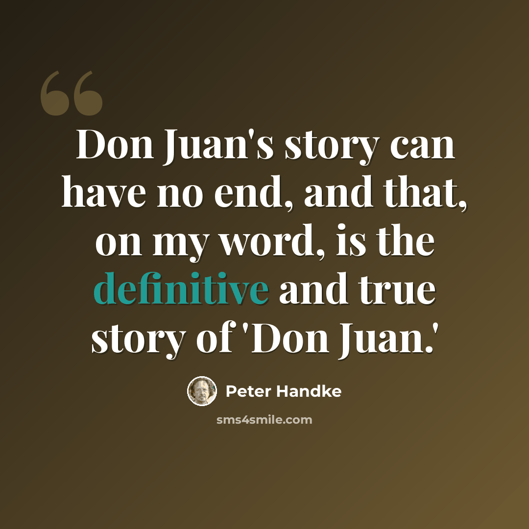 “Don Juan's story can have no end, and that, on my word, is the definitive and true story of 'Don Juan.'” quote by Peter Handke