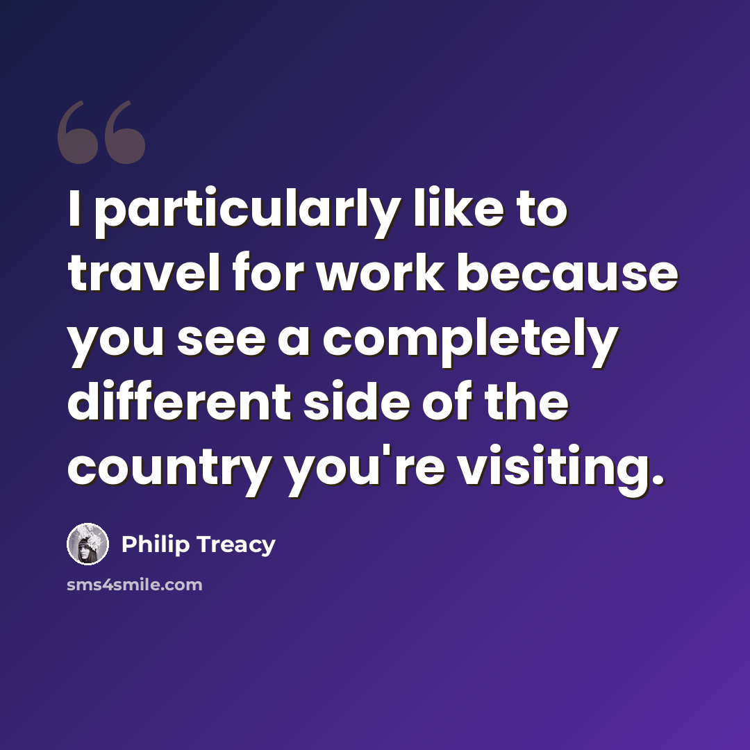 “I particularly like to travel for work because you see a completely different side of the country you're visiting.” quote by Philip Treacy