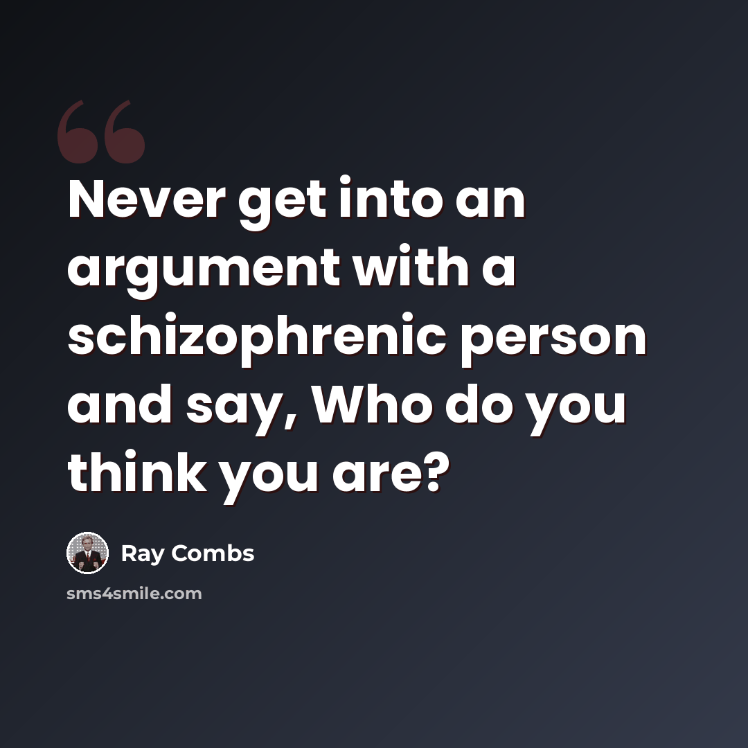“Never get into an argument with a schizophrenic person and say, Who do you think you are?” quote by Ray Combs