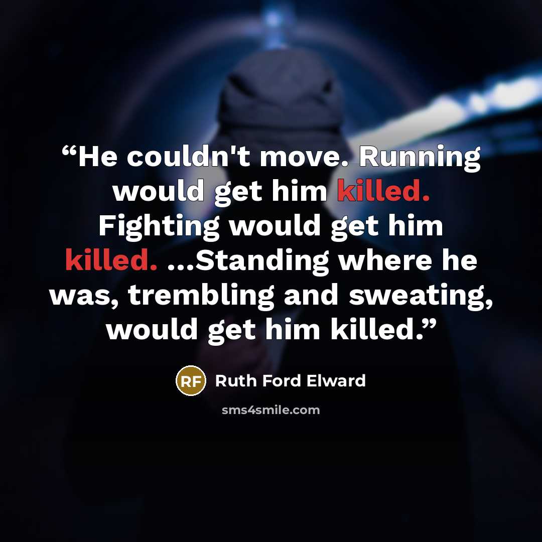 “He couldn't move. Running would get him killed. Fighting would get him killed. …Standing where he was, trembling and sweating, would get him killed.” quote by Ruth Ford Elward
