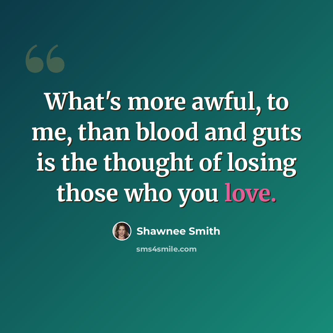 “What's more awful, to me, than blood and guts is the thought of losing those who you love.” quote by Shawnee Smith