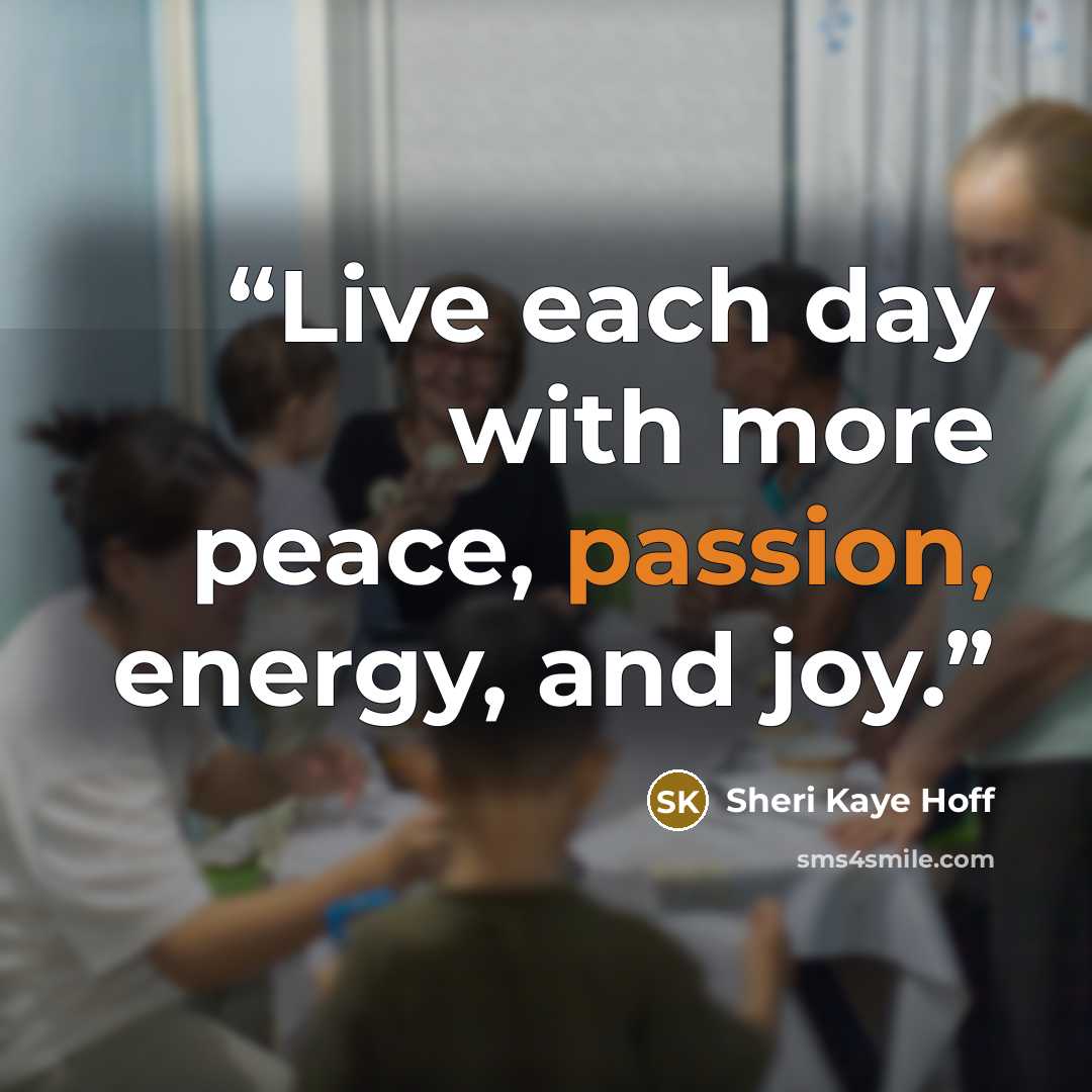 “Live each day with more peace, passion, energy, and joy.” quote by Sheri Kaye Hoff