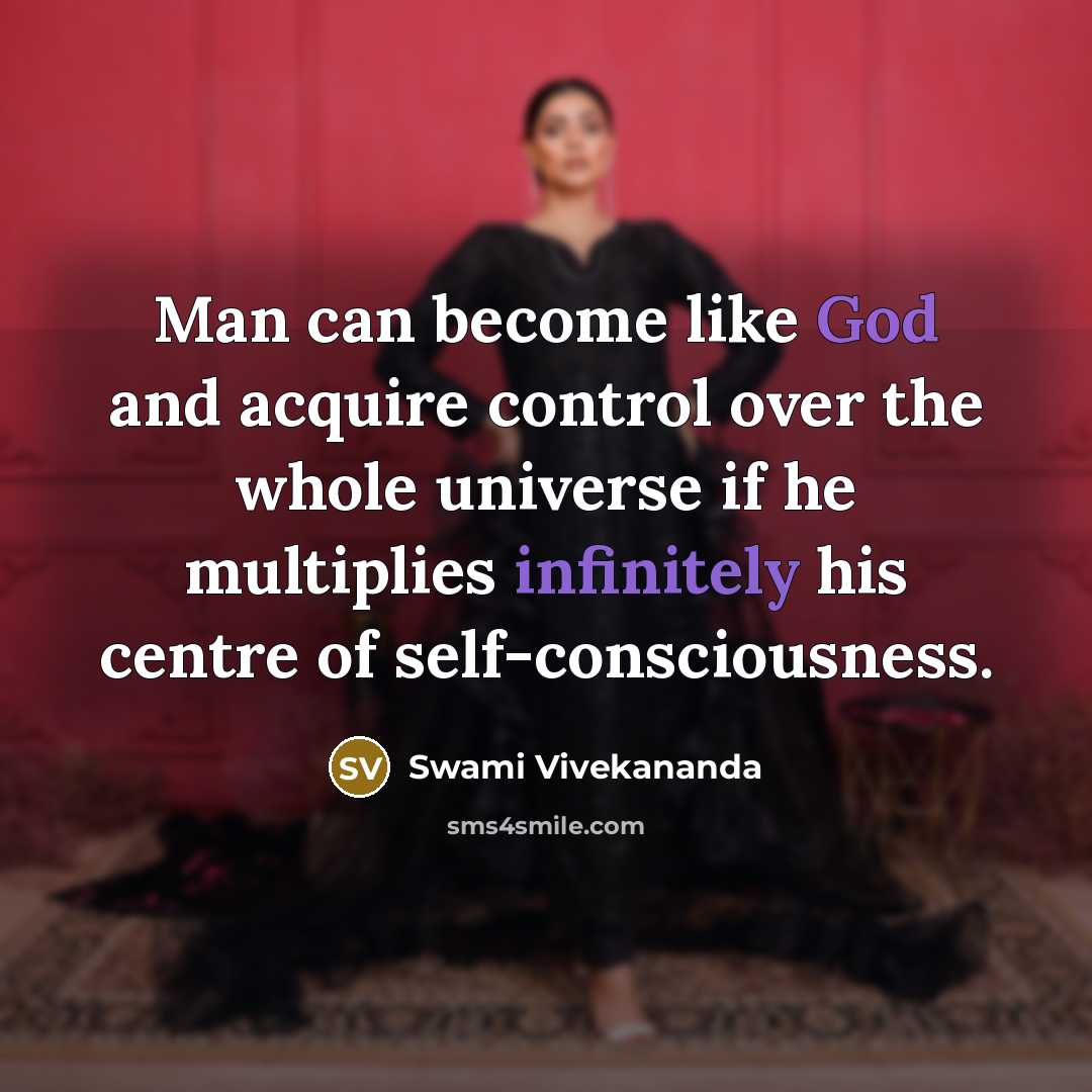 “Man can become like God and acquire control over the whole universe if he multiplies infinitely his centre of self-consciousness.” quote by Swami Vivekananda
