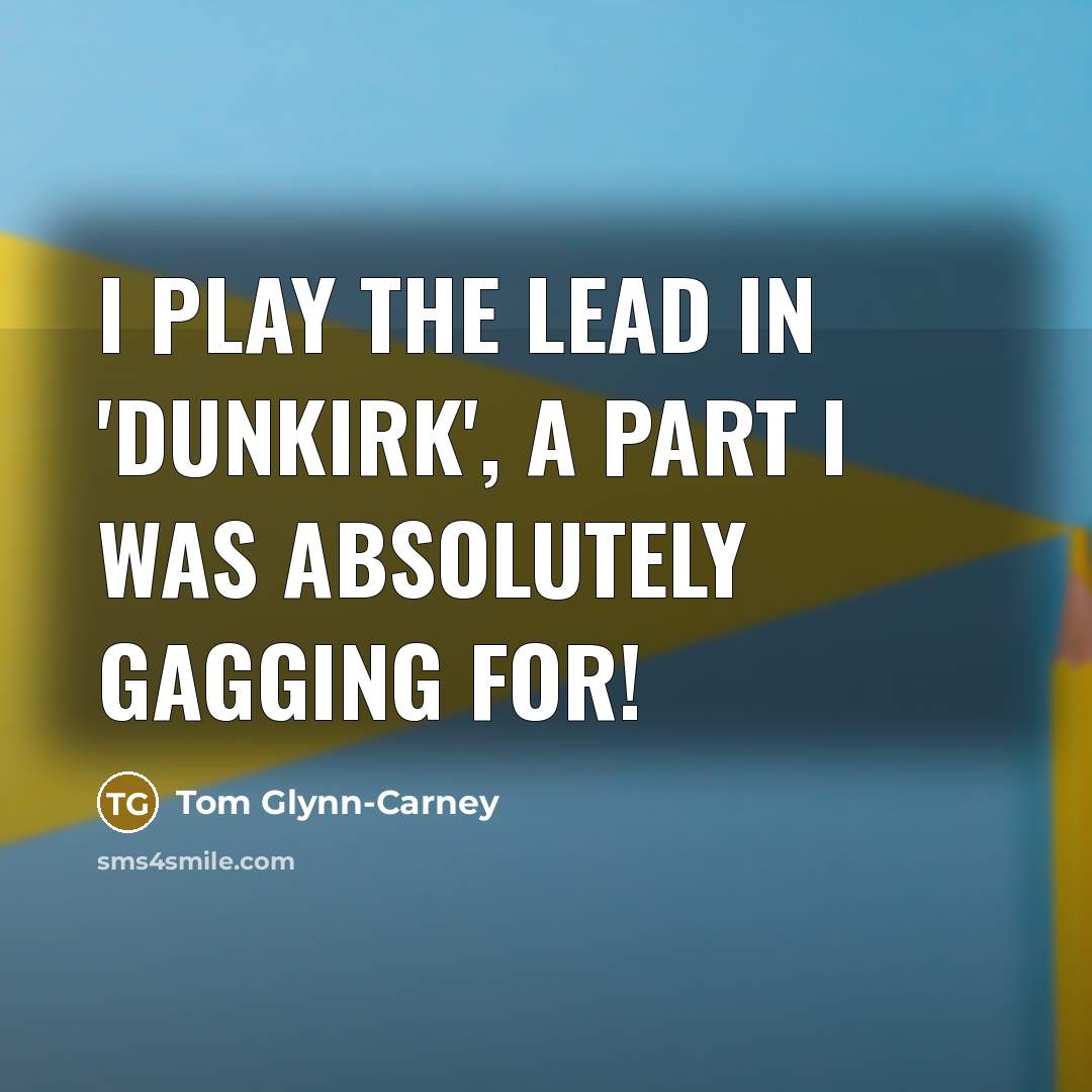 “I play the lead in 'Dunkirk', a part I was absolutely gagging for!” quote by Tom Glynn-Carney