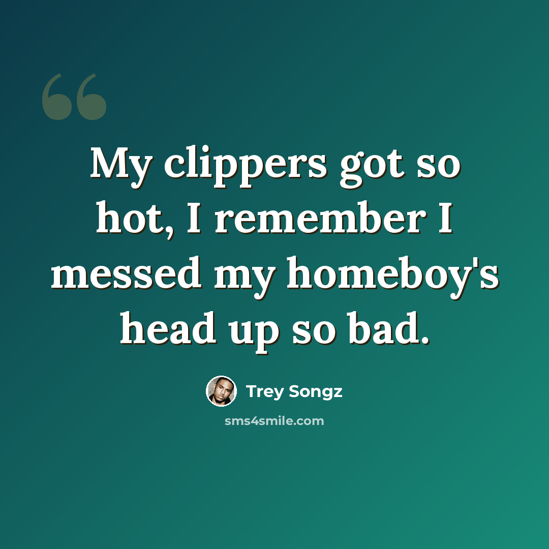 “My clippers got so hot, I remember I messed my homeboy's head up so bad.” quote by Trey Songz
