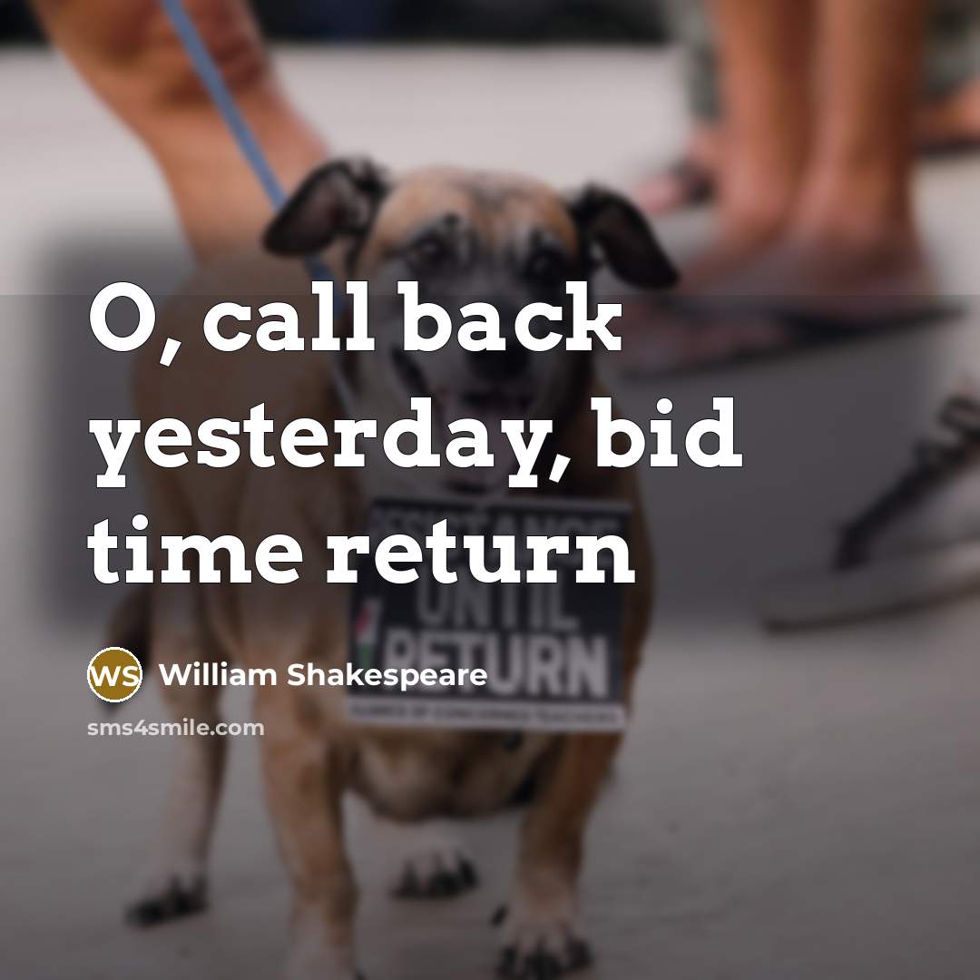 “O, call back yesterday, bid time return” quote by William Shakespeare