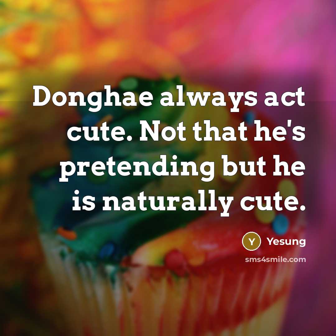 “Donghae always act cute. Not that he's pretending but he is naturally cute.” quote by Yesung